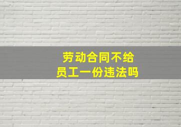 劳动合同不给员工一份违法吗