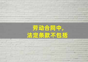 劳动合同中,法定条款不包括