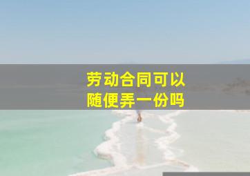 劳动合同可以随便弄一份吗