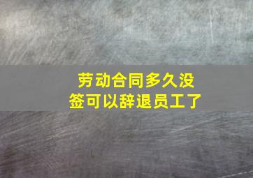 劳动合同多久没签可以辞退员工了