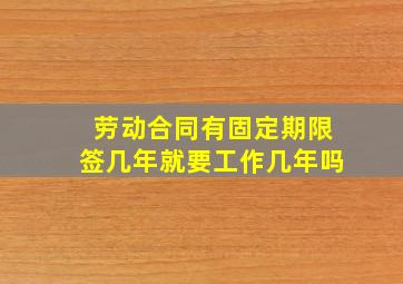 劳动合同有固定期限签几年就要工作几年吗