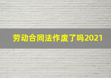 劳动合同法作废了吗2021