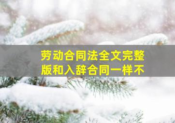 劳动合同法全文完整版和入辞合同一样不