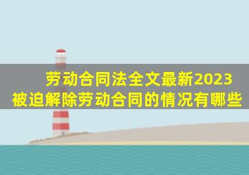 劳动合同法全文最新2023被迫解除劳动合同的情况有哪些