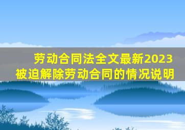 劳动合同法全文最新2023被迫解除劳动合同的情况说明