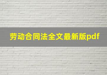 劳动合同法全文最新版pdf