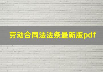 劳动合同法法条最新版pdf