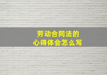 劳动合同法的心得体会怎么写