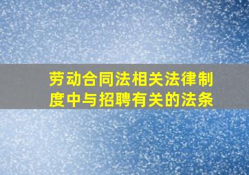 劳动合同法相关法律制度中与招聘有关的法条