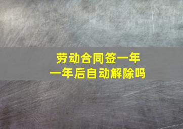 劳动合同签一年一年后自动解除吗