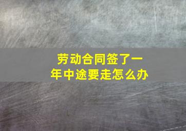 劳动合同签了一年中途要走怎么办