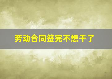 劳动合同签完不想干了