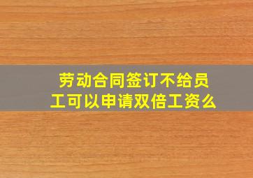 劳动合同签订不给员工可以申请双倍工资么