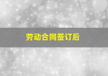 劳动合同签订后