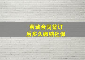 劳动合同签订后多久缴纳社保