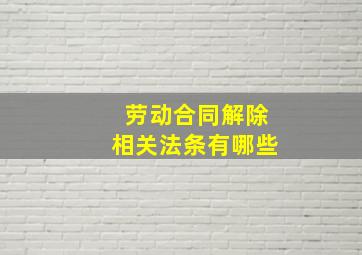 劳动合同解除相关法条有哪些