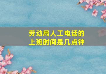 劳动局人工电话的上班时间是几点钟