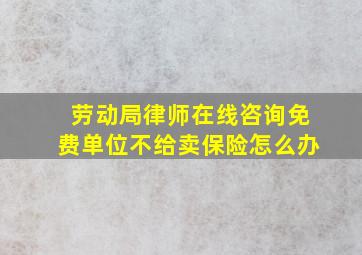 劳动局律师在线咨询免费单位不给卖保险怎么办