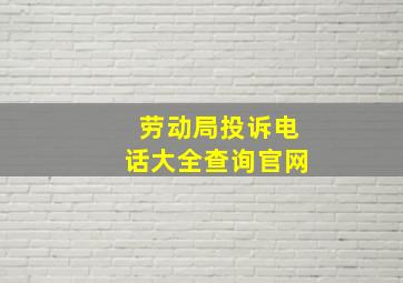 劳动局投诉电话大全查询官网