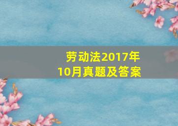 劳动法2017年10月真题及答案