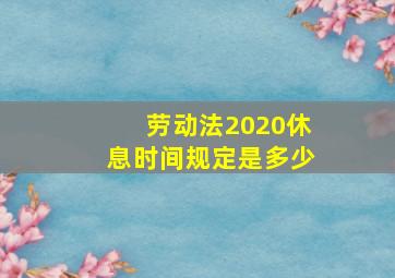 劳动法2020休息时间规定是多少