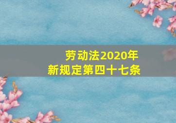 劳动法2020年新规定第四十七条