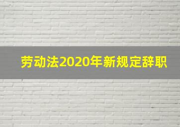 劳动法2020年新规定辞职