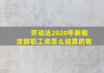 劳动法2020年新规定辞职工资怎么结算的呢