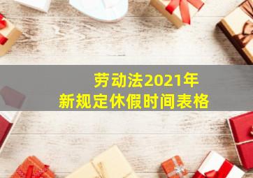 劳动法2021年新规定休假时间表格