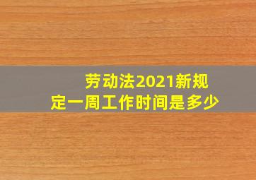 劳动法2021新规定一周工作时间是多少