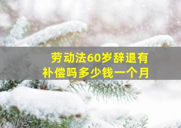 劳动法60岁辞退有补偿吗多少钱一个月