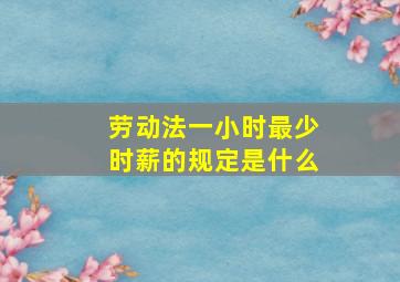 劳动法一小时最少时薪的规定是什么