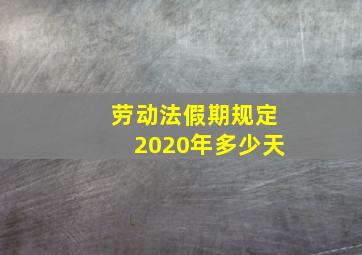 劳动法假期规定2020年多少天