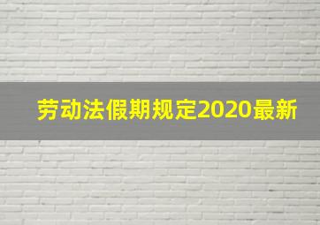 劳动法假期规定2020最新