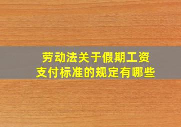 劳动法关于假期工资支付标准的规定有哪些