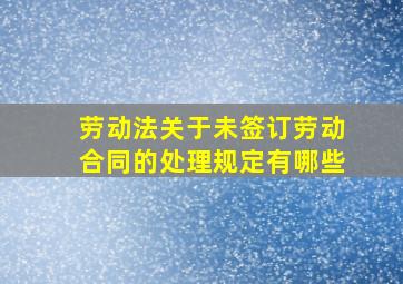 劳动法关于未签订劳动合同的处理规定有哪些