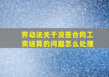 劳动法关于没签合同工资结算的问题怎么处理