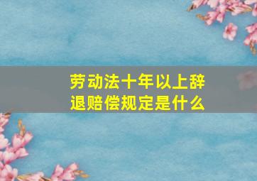 劳动法十年以上辞退赔偿规定是什么