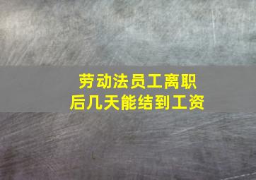 劳动法员工离职后几天能结到工资