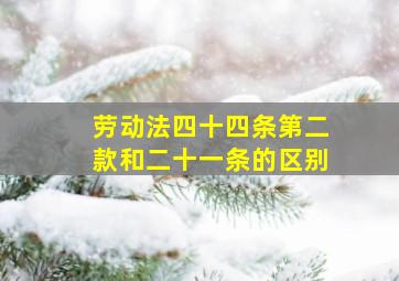 劳动法四十四条第二款和二十一条的区别