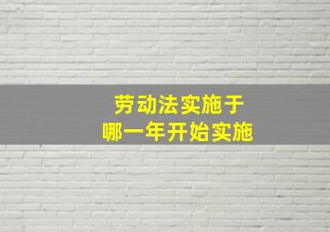 劳动法实施于哪一年开始实施