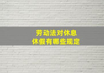 劳动法对休息休假有哪些规定