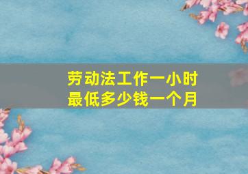 劳动法工作一小时最低多少钱一个月