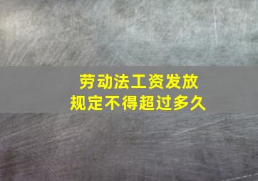 劳动法工资发放规定不得超过多久