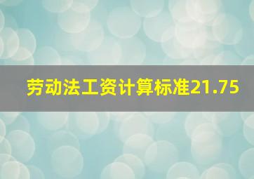 劳动法工资计算标准21.75