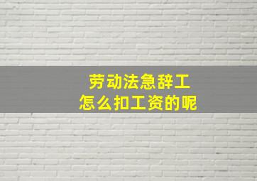 劳动法急辞工怎么扣工资的呢