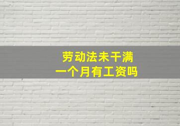 劳动法未干满一个月有工资吗