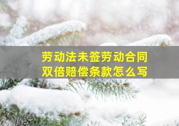 劳动法未签劳动合同双倍赔偿条款怎么写