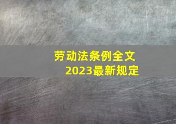 劳动法条例全文2023最新规定