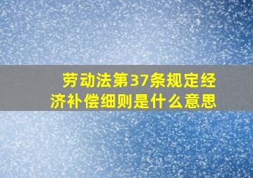 劳动法第37条规定经济补偿细则是什么意思